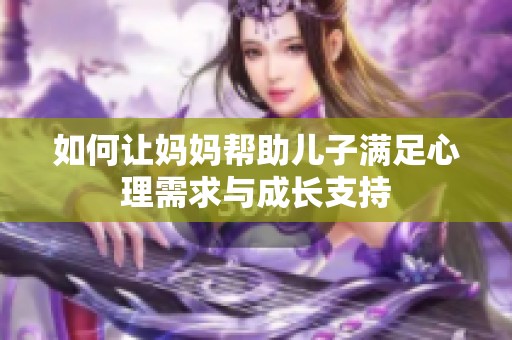如何让妈妈帮助儿子满足心理需求与成长支持