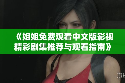 《姐姐免费观看中文版影视精彩剧集推荐与观看指南》