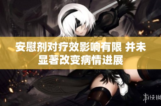 安慰剂对疗效影响有限 并未显著改变病情进展