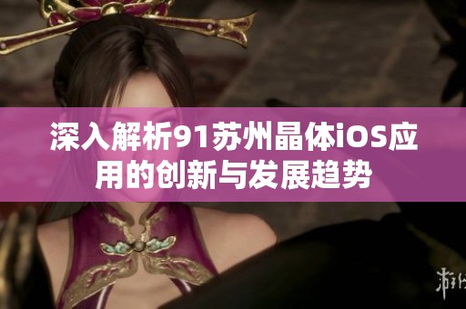 深入解析91苏州晶体iOS应用的创新与发展趋势