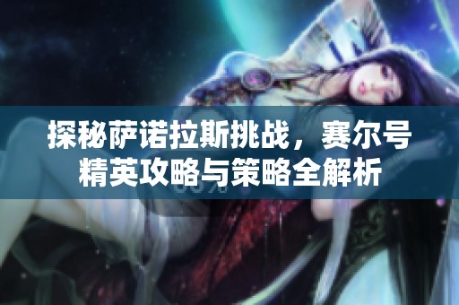 探秘萨诺拉斯挑战，赛尔号精英攻略与策略全解析