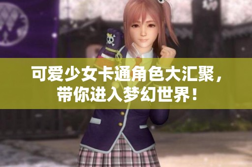 可爱少女卡通角色大汇聚，带你进入梦幻世界！