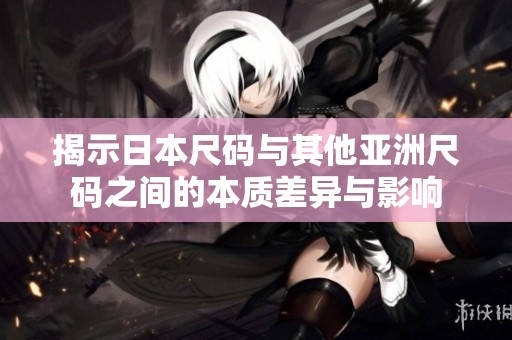 揭示日本尺码与其他亚洲尺码之间的本质差异与影响