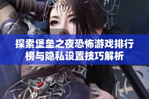 探索堡垒之夜恐怖游戏排行榜与隐私设置技巧解析