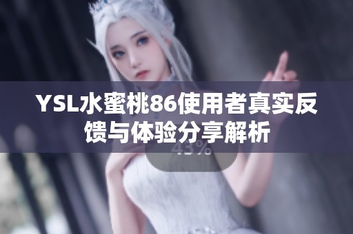 YSL水蜜桃86使用者真实反馈与体验分享解析