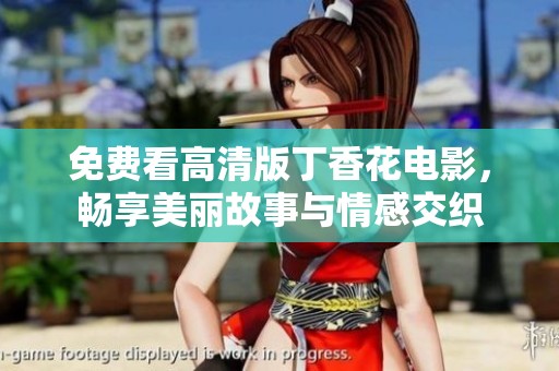 免费看高清版丁香花电影，畅享美丽故事与情感交织