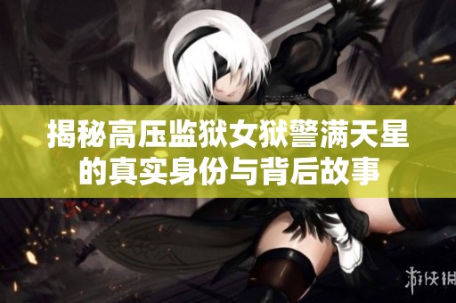 揭秘高压监狱女狱警满天星的真实身份与背后故事