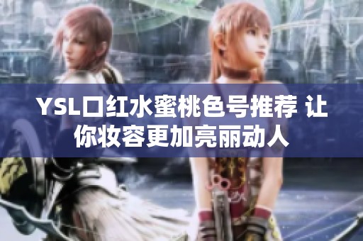 YSL口红水蜜桃色号推荐 让你妆容更加亮丽动人