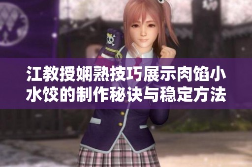 江教授娴熟技巧展示肉馅小水饺的制作秘诀与稳定方法