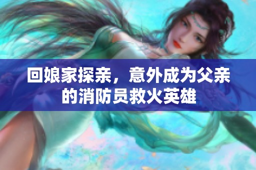 回娘家探亲，意外成为父亲的消防员救火英雄