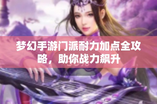 梦幻手游门派耐力加点全攻略，助你战力飙升