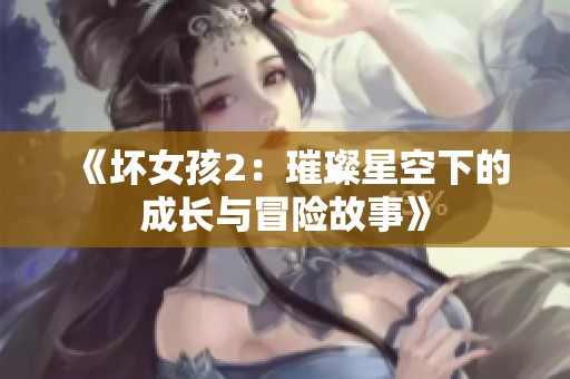 《坏女孩2：璀璨星空下的成长与冒险故事》