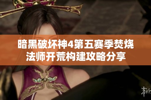 暗黑破坏神4第五赛季焚烧法师开荒构建攻略分享
