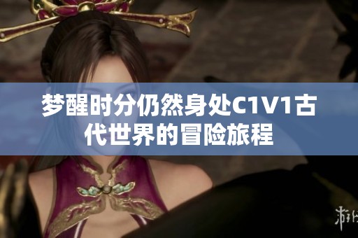 梦醒时分仍然身处C1V1古代世界的冒险旅程
