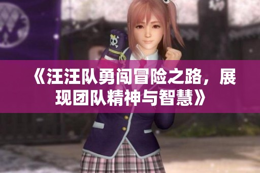 《汪汪队勇闯冒险之路，展现团队精神与智慧》