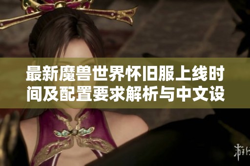 最新魔兽世界怀旧服上线时间及配置要求解析与中文设置指南