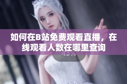 如何在B站免费观看直播，在线观看人数在哪里查询