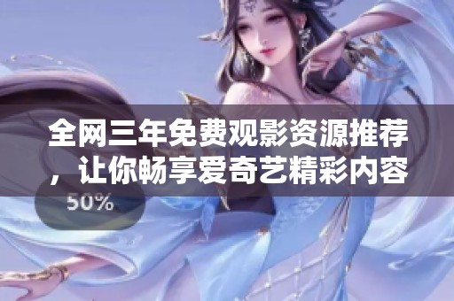 全网三年免费观影资源推荐，让你畅享爱奇艺精彩内容