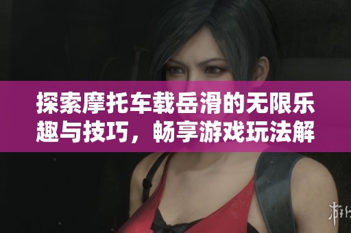 探索摩托车载岳滑的无限乐趣与技巧，畅享游戏玩法解析