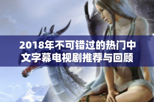 2018年不可错过的热门中文字幕电视剧推荐与回顾