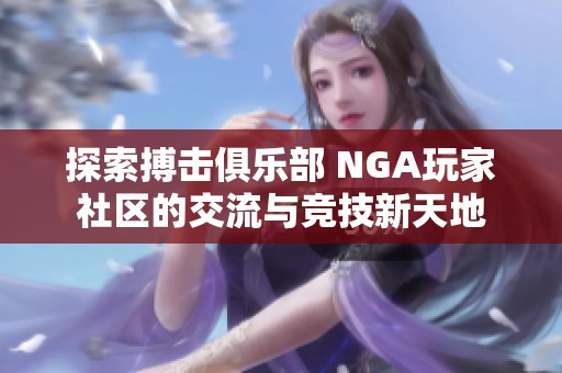 探索搏击俱乐部 NGA玩家社区的交流与竞技新天地