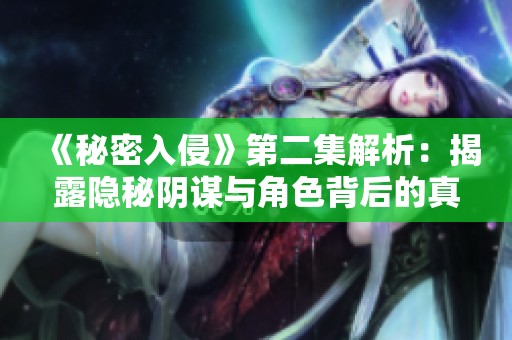《秘密入侵》第二集解析：揭露隐秘阴谋与角色背后的真相