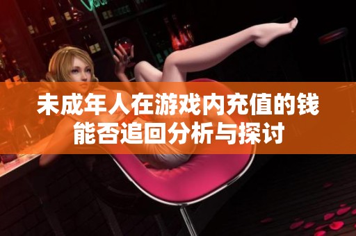 未成年人在游戏内充值的钱能否追回分析与探讨