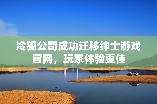 冷狐公司成功迁移绅士游戏官网，玩家体验更佳