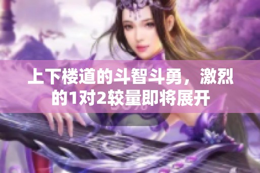 上下楼道的斗智斗勇，激烈的1对2较量即将展开