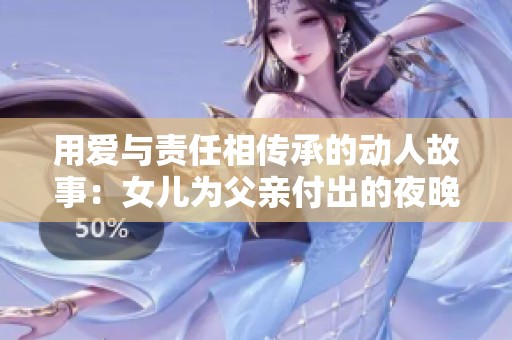 用爱与责任相传承的动人故事：女儿为父亲付出的夜晚