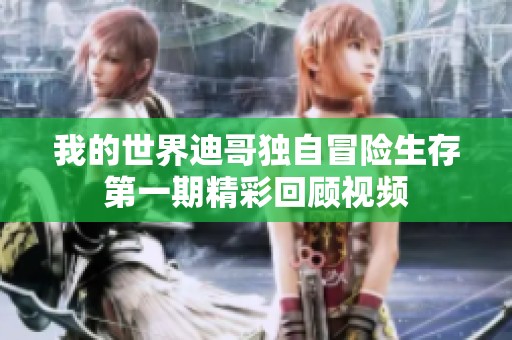 我的世界迪哥独自冒险生存第一期精彩回顾视频