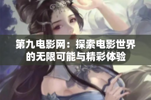第九电影网：探索电影世界的无限可能与精彩体验