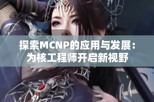 探索MCNP的应用与发展：为核工程师开启新视野
