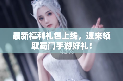 最新福利礼包上线，速来领取蜀门手游好礼！