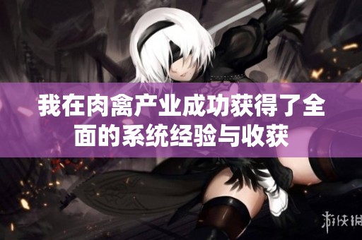 我在肉禽产业成功获得了全面的系统经验与收获