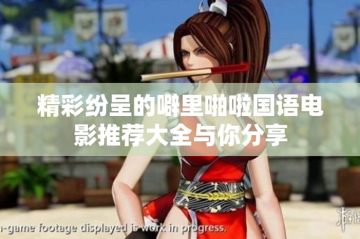 精彩纷呈的噼里啪啦国语电影推荐大全与你分享