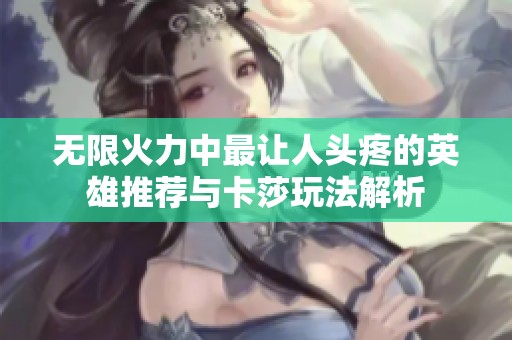 无限火力中最让人头疼的英雄推荐与卡莎玩法解析