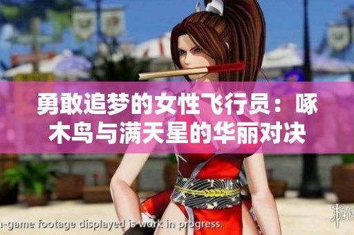 勇敢追梦的女性飞行员：啄木鸟与满天星的华丽对决