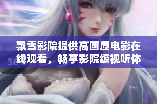 飘雪影院提供高画质电影在线观看，畅享影院级视听体验