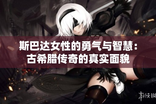 斯巴达女性的勇气与智慧：古希腊传奇的真实面貌