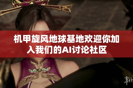 机甲旋风地球基地欢迎你加入我们的AI讨论社区