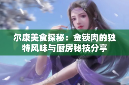 尔康美食探秘：金锁肉的独特风味与厨房秘技分享