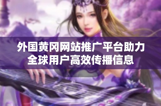 外国黄冈网站推广平台助力全球用户高效传播信息
