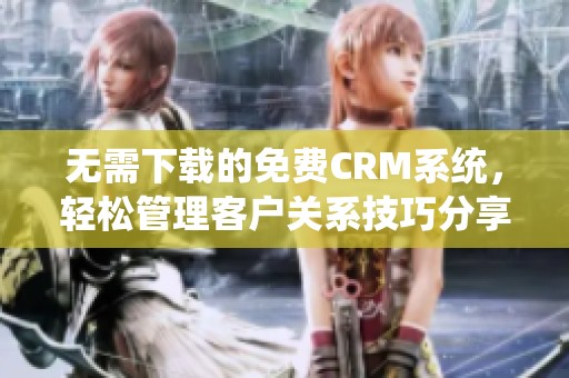 无需下载的免费CRM系统，轻松管理客户关系技巧分享