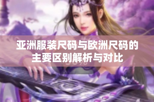 亚洲服装尺码与欧洲尺码的主要区别解析与对比