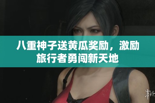 八重神子送黄瓜奖励，激励旅行者勇闯新天地