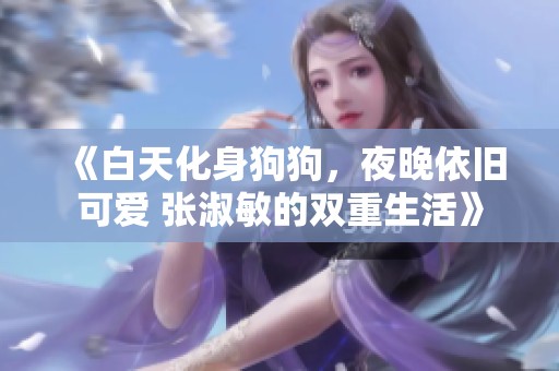 《白天化身狗狗，夜晚依旧可爱 张淑敏的双重生活》