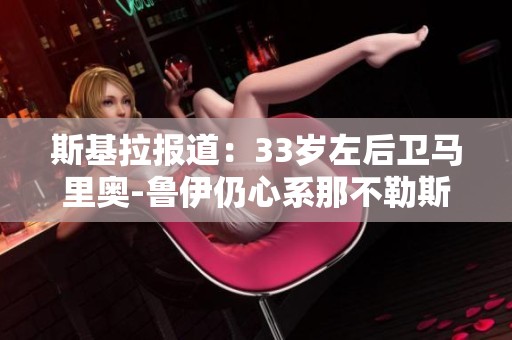斯基拉报道：33岁左后卫马里奥-鲁伊仍心系那不勒斯未来