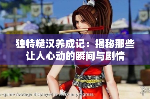 独特糙汉养成记：揭秘那些让人心动的瞬间与剧情