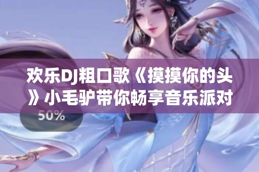 欢乐DJ粗口歌《摸摸你的头》小毛驴带你畅享音乐派对